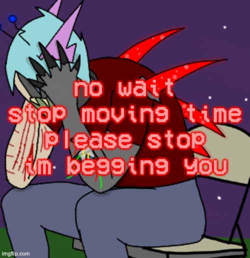 nonononononopleasenononogodidontwannagoback | no wait stop moving time please stop im begging you | image tagged in depressed adrenaline shot | made w/ Imgflip meme maker