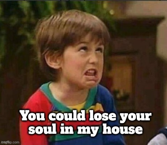 Sarcastic kid | You could lose your
soul in my house | image tagged in sarcastic kid | made w/ Imgflip meme maker