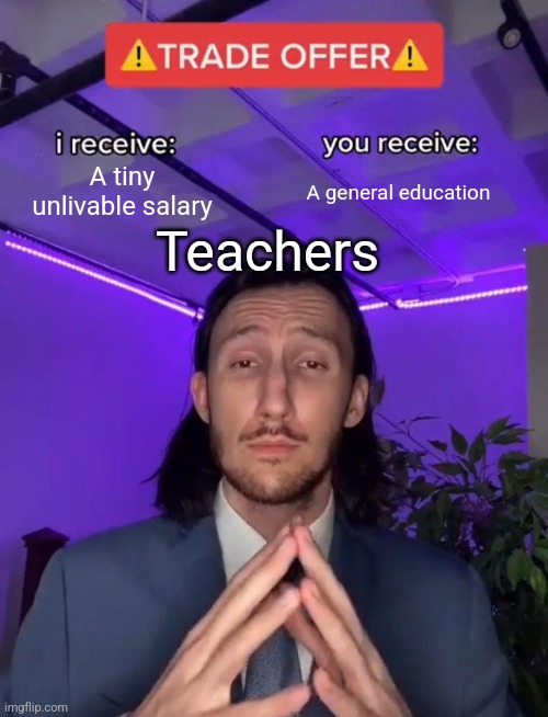 Trade Offer | A tiny unlivable salary A general education Teachers | image tagged in trade offer | made w/ Imgflip meme maker