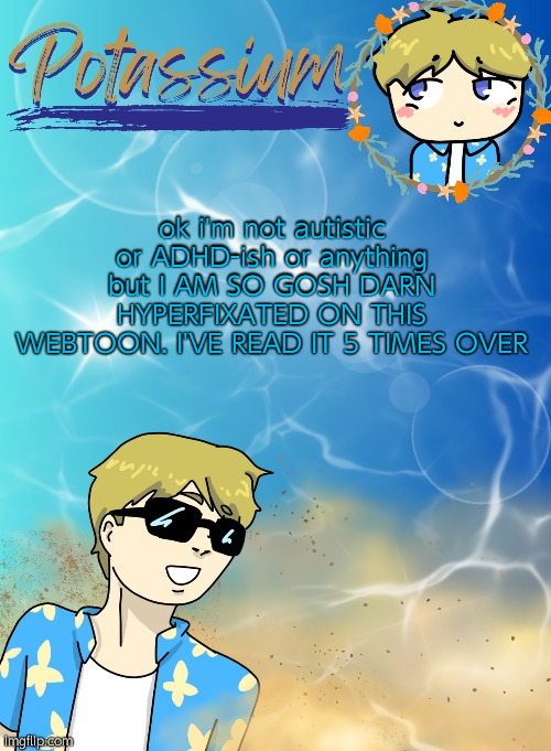 it's peak as hell | ok i'm not autistic or ADHD-ish or anything but I AM SO GOSH DARN HYPERFIXATED ON THIS WEBTOON. I'VE READ IT 5 TIMES OVER | image tagged in potassium s announcement template tysm disco will you marry me | made w/ Imgflip meme maker