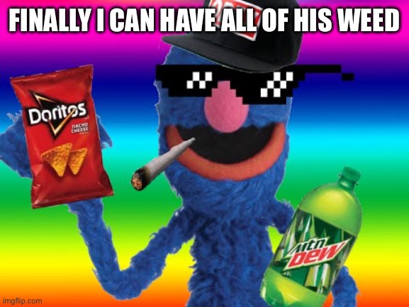 Sesame Street Grover MLG | FINALLY I CAN HAVE ALL OF HIS WEED | image tagged in sesame street grover mlg | made w/ Imgflip meme maker