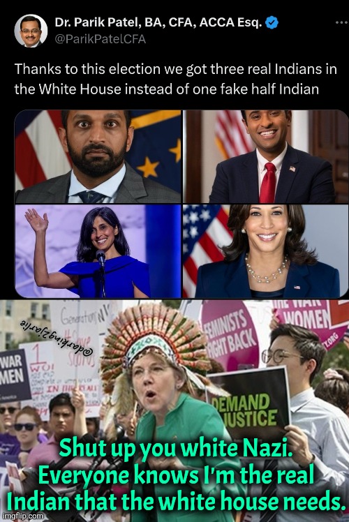 Samosa Fascism | @darking2jarlie; Shut up you white Nazi. Everyone knows I'm the real Indian that the white house needs. | image tagged in wokahontas,liberal logic,kamala harris,democrats,america | made w/ Imgflip meme maker