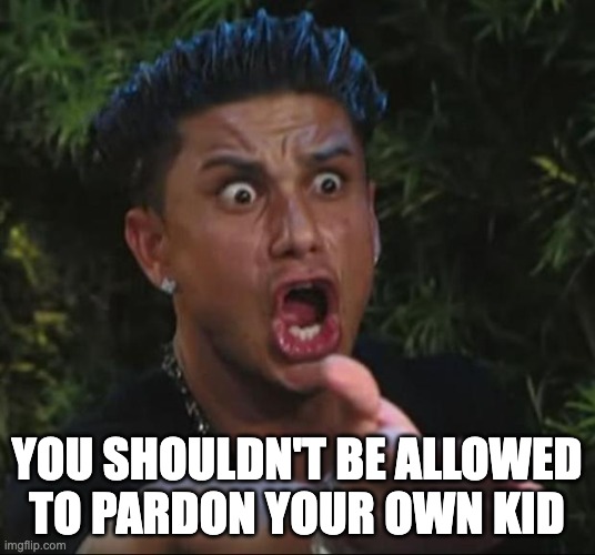 DJ Pauly D | YOU SHOULDN'T BE ALLOWED
TO PARDON YOUR OWN KID | image tagged in memes,dj pauly d | made w/ Imgflip meme maker