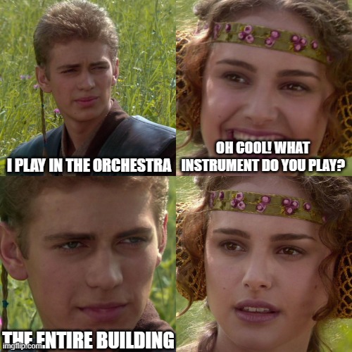 Pipe organ if you didn't know | I PLAY IN THE ORCHESTRA; OH COOL! WHAT INSTRUMENT DO YOU PLAY? THE ENTIRE BUILDING | image tagged in anakin padme 4 panel | made w/ Imgflip meme maker