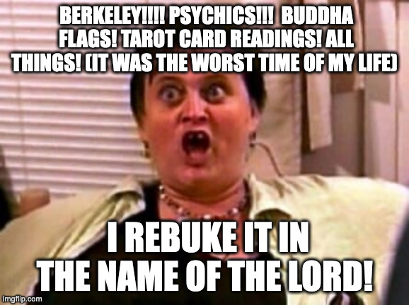 God warrior | BERKELEY!!!! PSYCHICS!!!  BUDDHA FLAGS! TAROT CARD READINGS! ALL THINGS! (IT WAS THE WORST TIME OF MY LIFE); I REBUKE IT IN THE NAME OF THE LORD! | image tagged in god warrior | made w/ Imgflip meme maker