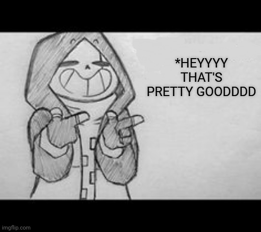 Epic! Sans saying something | *HEYYYY THAT'S PRETTY GOODDDD | image tagged in epic sans saying something | made w/ Imgflip meme maker