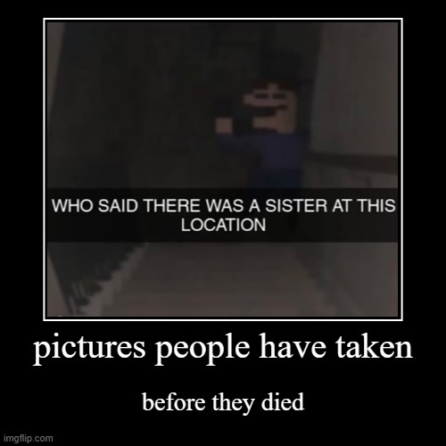 NO. 1 MOMENT BEFORE THIS PERSON DIED! | pictures people have taken | before they died | image tagged in funny,demotivationals,fnaf,aww his last words | made w/ Imgflip demotivational maker