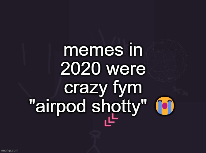 vik's image | memes in 2020 were crazy fym "airpod shotty" 😭 | image tagged in vik's image | made w/ Imgflip meme maker