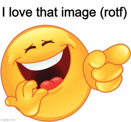 Laughing and Pointing Emoji | I love that image (rotf) | image tagged in laughing and pointing emoji | made w/ Imgflip meme maker