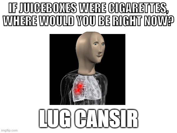 Juicebox = Cigarette? | IF JUICEBOXES WERE CIGARETTES, WHERE WOULD YOU BE RIGHT NOW? LUG CANSIR | image tagged in meme,stonks helth | made w/ Imgflip meme maker