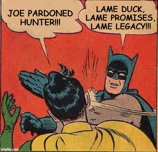 Let the (Politically) Dead Bury the (Criminally) Dead | LAME DUCK, LAME PROMISES, LAME LEGACY!!! JOE PARDONED HUNTER!!! | image tagged in batman slapping robin,joe biden,hunter biden,pardon,i beg your pardon,liar liar | made w/ Imgflip meme maker