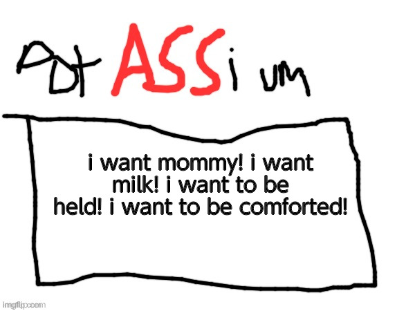 potASSium announcment templa | i want mommy! i want milk! i want to be held! i want to be comforted! | image tagged in potassium announcment templa | made w/ Imgflip meme maker