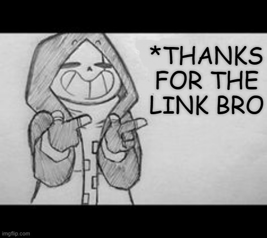 Epic! Sans saying something | *THANKS FOR THE LINK BRO | image tagged in epic sans saying something | made w/ Imgflip meme maker