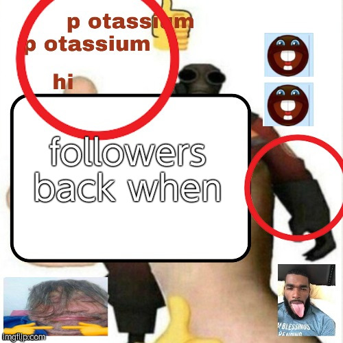 potassium announcement template | followers back when | image tagged in potassium announcement template | made w/ Imgflip meme maker