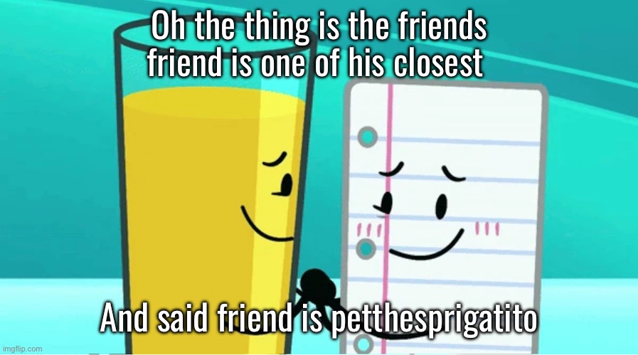 Payjay | Oh the thing is the friends friend is one of his closest; And said friend is petthesprigatito | image tagged in payjay,wheatley announcement | made w/ Imgflip meme maker