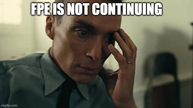 Oppenheimer | FPE IS NOT CONTINUING | image tagged in oppenheimer | made w/ Imgflip meme maker