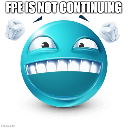 Happy Blue Emoji | FPE IS NOT CONTINUING | image tagged in happy blue emoji | made w/ Imgflip meme maker