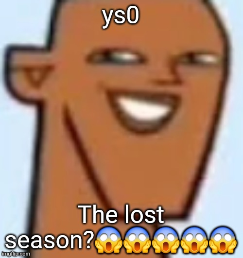 justin | ys0; The lost season?😱😱😱😱😱 | image tagged in justin | made w/ Imgflip meme maker