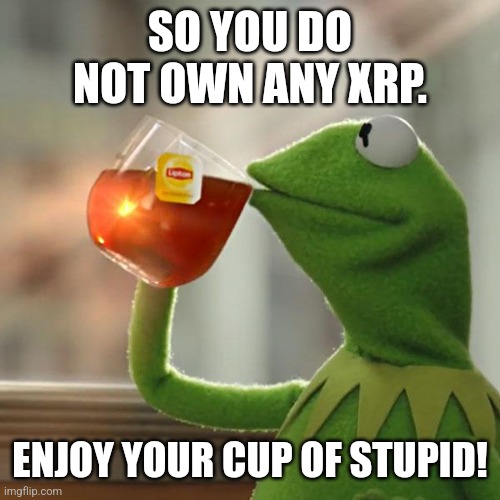 But That's None Of My Business Meme | SO YOU DO NOT OWN ANY XRP. ENJOY YOUR CUP OF STUPID! | image tagged in memes,but that's none of my business,kermit the frog | made w/ Imgflip meme maker