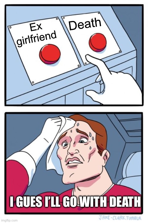 That hard decision | Death; Ex girlfriend; I GUESS I’LL GO WITH DEATH | image tagged in memes,two buttons | made w/ Imgflip meme maker