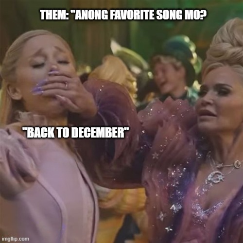 whats your fave christmas song | THEM: "ANONG FAVORITE SONG MO? "BACK TO DECEMBER" | image tagged in christmas song,back to december,arian grande | made w/ Imgflip meme maker