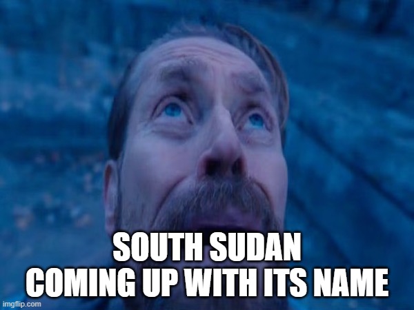 South Sudan coming up with its name | SOUTH SUDAN COMING UP WITH ITS NAME | image tagged in africa,funny | made w/ Imgflip meme maker