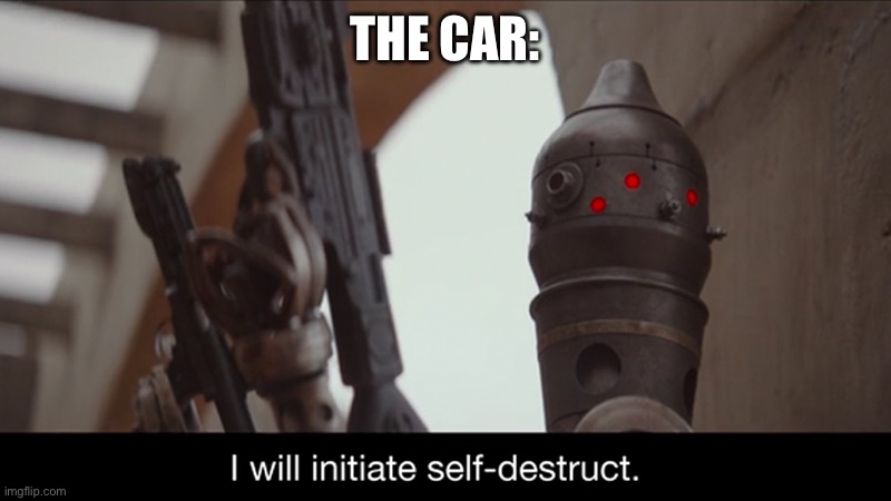 I Will Initiate Self-Destruct | THE CAR: | image tagged in i will initiate self-destruct | made w/ Imgflip meme maker