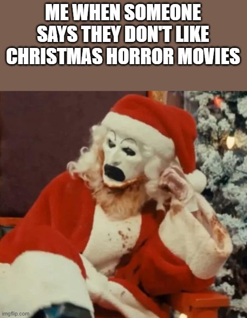 They Don't Like Christmas Horror Movies | ME WHEN SOMEONE SAYS THEY DON'T LIKE CHRISTMAS HORROR MOVIES | image tagged in christmas horror movies,christmas,horror,terrifier 3,funny,memes | made w/ Imgflip meme maker