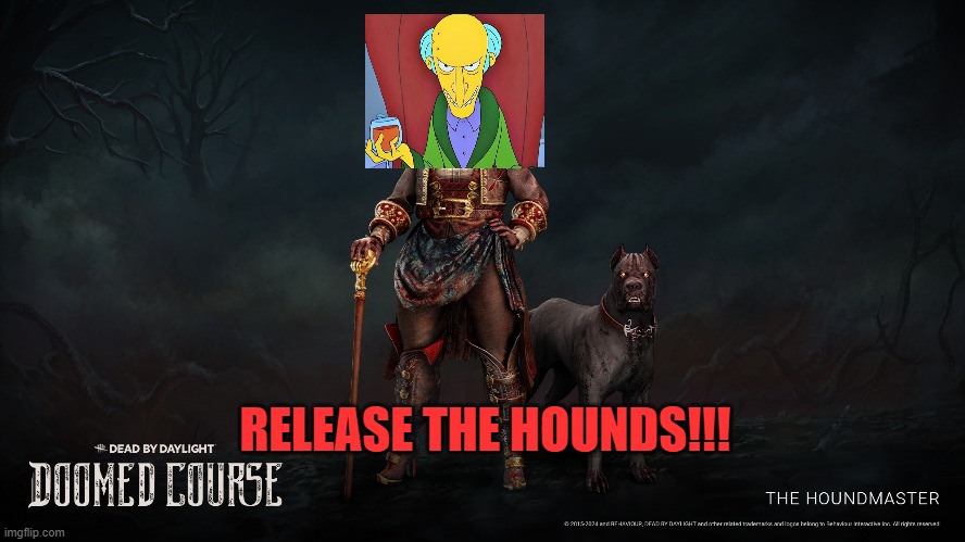 RELEASE THE HOUNDS!!! | image tagged in dbd,the simpsons,release,hounds,burns,scooby snacks | made w/ Imgflip meme maker