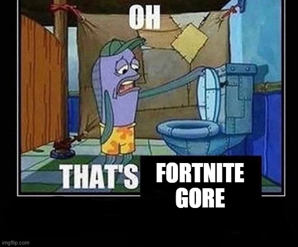 Oh that’s | FORTNITE GORE | image tagged in oh that s | made w/ Imgflip meme maker