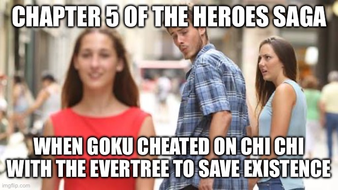 Book 2 (The Heroes’ Saga) Chapter 5 of WSJ x YuYuYu AU in a Nutshell | CHAPTER 5 OF THE HEROES SAGA; WHEN GOKU CHEATED ON CHI CHI WITH THE EVERTREE TO SAVE EXISTENCE | image tagged in man looking at other woman | made w/ Imgflip meme maker