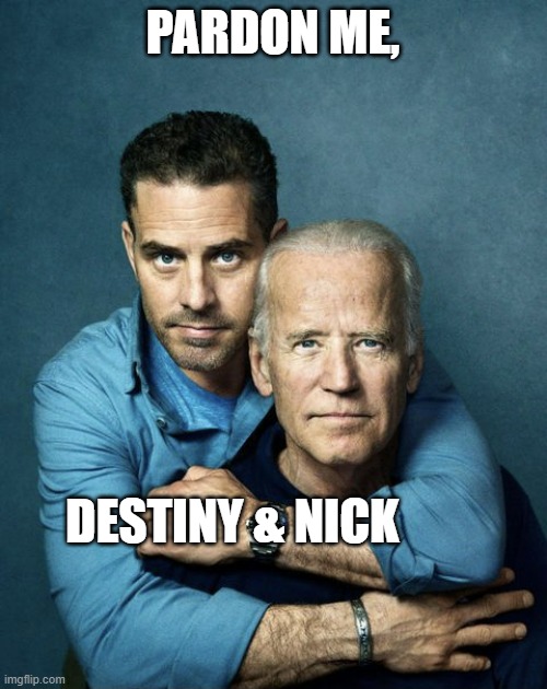 Joe and Hunter Biden | PARDON ME, DESTINY & NICK | image tagged in joe and hunter biden | made w/ Imgflip meme maker