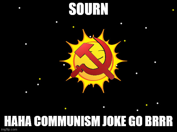 sourn | SOURN; HAHA COMMUNISM JOKE GO BRRR | image tagged in sun,space | made w/ Imgflip meme maker