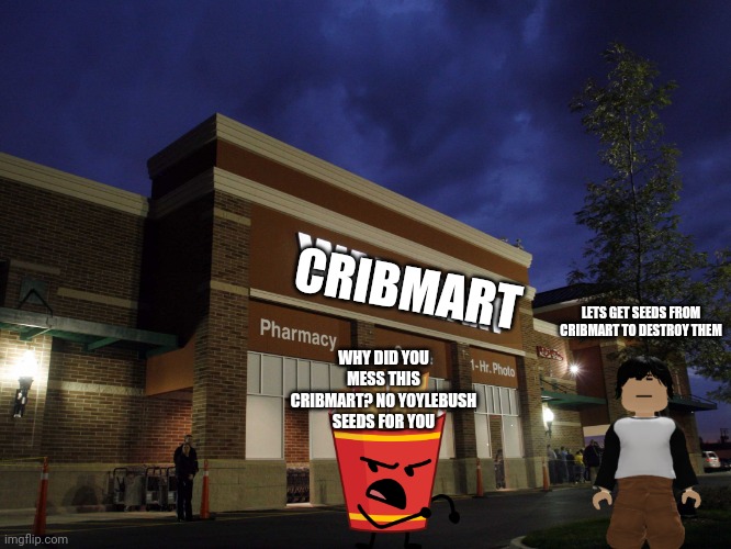 The great battle is gonna start | CRIBMART; LETS GET SEEDS FROM CRIBMART TO DESTROY THEM; WHY DID YOU MESS THIS CRIBMART? NO YOYLEBUSH SEEDS FOR YOU | image tagged in cribmart,bfdi,tpot,beefy die | made w/ Imgflip meme maker