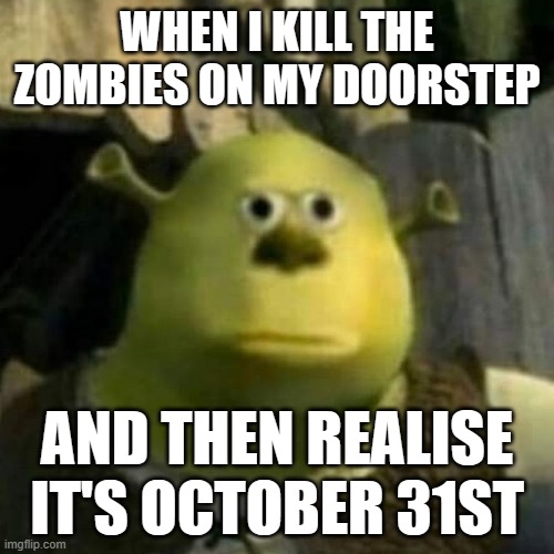 oh no | WHEN I KILL THE ZOMBIES ON MY DOORSTEP; AND THEN REALISE IT'S OCTOBER 31ST | image tagged in oh no,ice cream,halloween | made w/ Imgflip meme maker