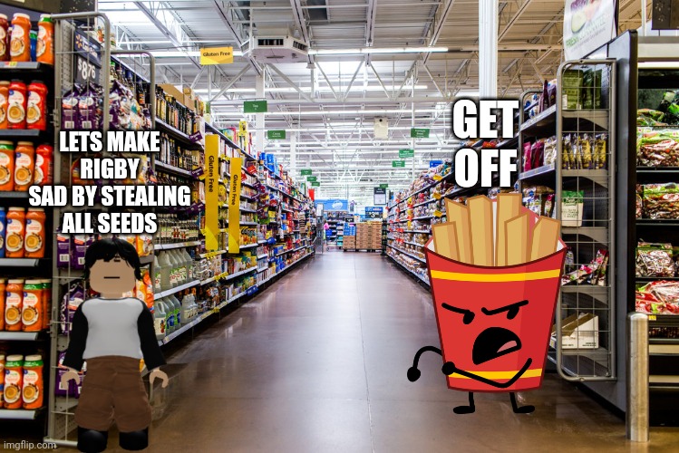 Will fries bfdi tpot win | GET OFF; LETS MAKE RIGBY SAD BY STEALING ALL SEEDS | image tagged in walmart | made w/ Imgflip meme maker