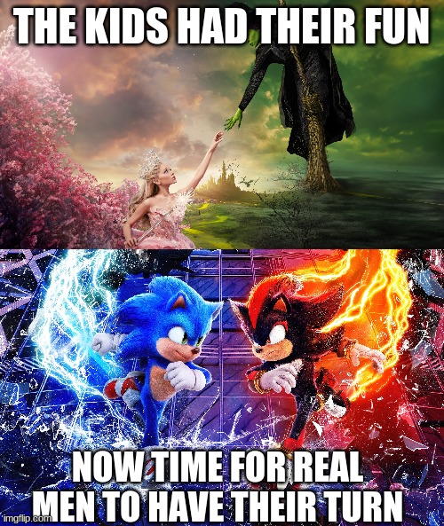 cinema meme | THE KIDS HAD THEIR FUN; NOW TIME FOR REAL MEN TO HAVE THEIR TURN | image tagged in wicked,sonic the hedgehog | made w/ Imgflip meme maker