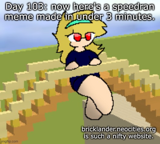 Day 103: under 3 minutes | Day 103: now here's a speedran meme made in under 3 minutes. bricklander.neocities.org is such a nifty website. | image tagged in nice,stuff | made w/ Imgflip meme maker