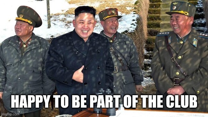 Part of the club | HAPPY TO BE PART OF THE CLUB | image tagged in north korea,kim jong un | made w/ Imgflip meme maker