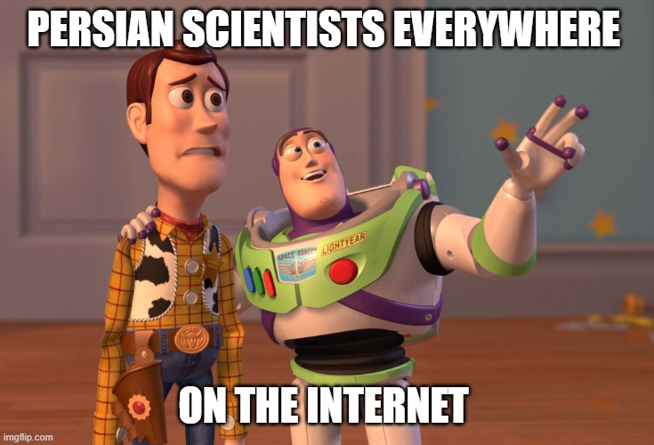 persian scientists on the internet | PERSIAN SCIENTISTS EVERYWHERE; ON THE INTERNET | image tagged in memes,x x everywhere,iran,iranian,persian,scientists | made w/ Imgflip meme maker