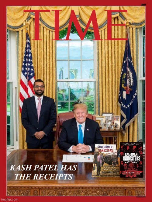 GOVERNMENT GANGSTERS, KASH PATEL HAS THE RECEIPTS! | 2025; KASH PATEL HAS

THE RECEIPTS | image tagged in president trump,donald trump,republican party,fbi investigation,justice,democrat party | made w/ Imgflip meme maker