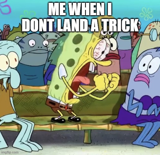 fingerboarding | ME WHEN I DONT LAND A TRICK | image tagged in sponge bob screaming | made w/ Imgflip meme maker