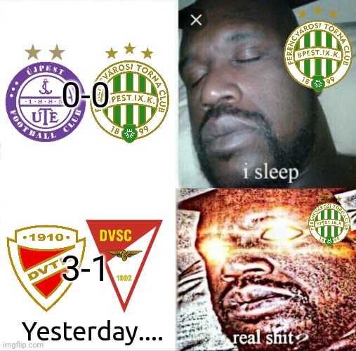 Diósgyőr Miskolc-DVSC 3:1 & UTE-Fradi 0:0 | 0-0; 3-1; Yesterday.... | image tagged in memes,sleeping shaq,otp bank liga,hungary,futball,soccer | made w/ Imgflip meme maker