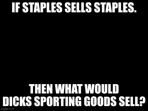 just a meme | IF STAPLES SELLS STAPLES. THEN WHAT WOULD DICKS SPORTING GOODS SELL? | image tagged in funny,good | made w/ Imgflip meme maker