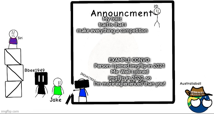 Yes I know it is bad and I downplay people's issues with this. | My toxic trait is that i make everything a competition; EXAMPLE CONVO:
Person: I joined imgflip in 2021
Me: Well I joined imgflip in 2020, so I'm more experienced than you! | image tagged in bbee1949 ann temp 2 | made w/ Imgflip meme maker