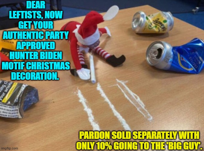 Stop sneering at Christmas and Christianity, leftists, and join in the celebratory spirit. | DEAR LEFTISTS, NOW GET YOUR AUTHENTIC PARTY APPROVED HUNTER BIDEN MOTIF CHRISTMAS DECORATION. PARDON SOLD SEPARATELY WITH ONLY 10% GOING TO THE 'BIG GUY'. | image tagged in yep | made w/ Imgflip meme maker