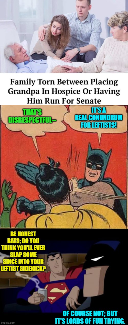 Everyone needs a hobby . . . even Batman. | IT'S A REAL CONUNDRUM FOR LEFTISTS! THAT'S DISRESPECTFUL--; BE HONEST BATS; DO YOU THINK YOU'LL EVER SLAP SOME SINCE INTO YOUR LEFTIST SIDEKICK? OF COURSE NOT; BUT IT'S LOADS OF FUN TRYING. | image tagged in yep | made w/ Imgflip meme maker