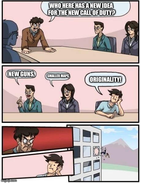 The COD team in a nutshell... | WHO HERE HAS A NEW IDEA FOR THE NEW CALL OF DUTY? NEW GUNS, SMALLER MAPS, ORIGINALITY! | image tagged in memes,boardroom meeting suggestion | made w/ Imgflip meme maker