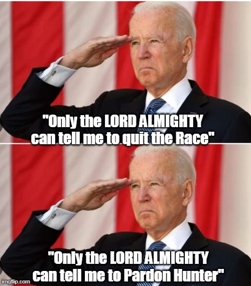 God must have him on Speed Dial | "Only the LORD ALMIGHTY can tell me to quit the Race"; "Only the LORD ALMIGHTY can tell me to Pardon Hunter" | image tagged in biden lord almighty pardon meme | made w/ Imgflip meme maker