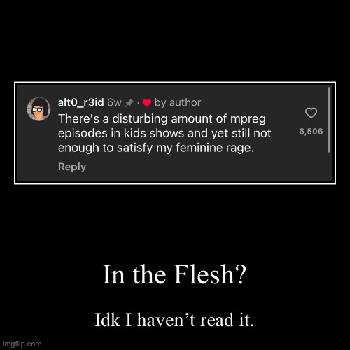 Idk man | In the Flesh? | Idk I haven’t read it. | image tagged in funny,demotivationals | made w/ Imgflip demotivational maker